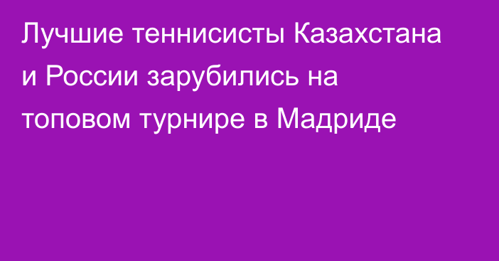 Лучшие теннисисты Казахстана и России зарубились на топовом турнире в Мадриде