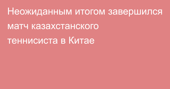 Неожиданным итогом завершился матч казахстанского теннисиста в Китае