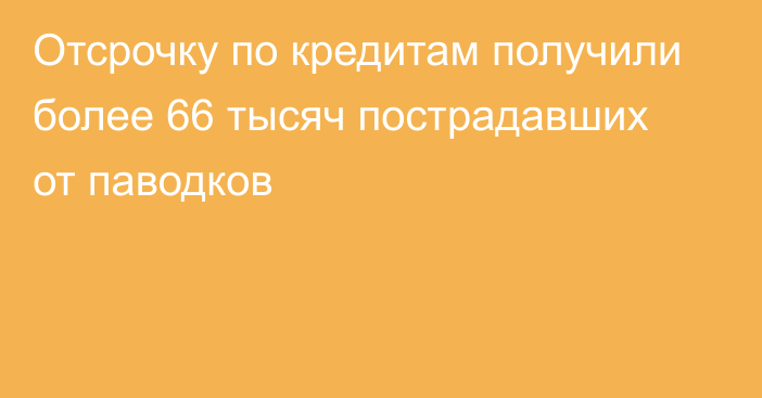 Отсрочку по кредитам получили более 66 тысяч пострадавших от паводков