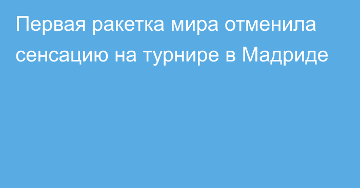 Первая ракетка мира отменила сенсацию на турнире в Мадриде