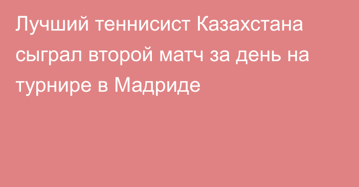 Лучший теннисист Казахстана сыграл второй матч за день на турнире в Мадриде