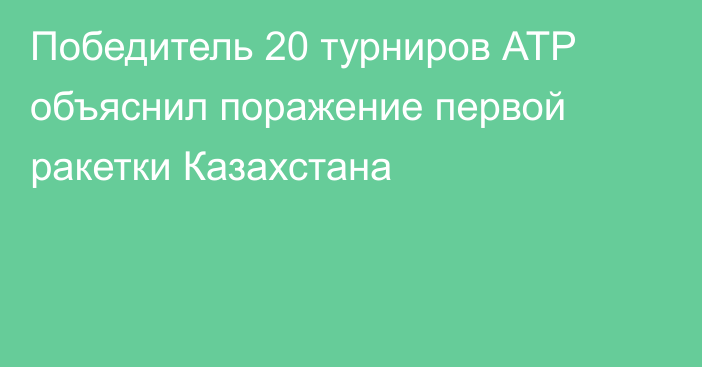 Победитель 20 турниров АТР объяснил поражение первой ракетки Казахстана