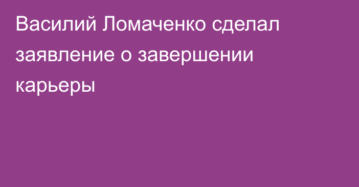 Василий Ломаченко сделал заявление о завершении карьеры