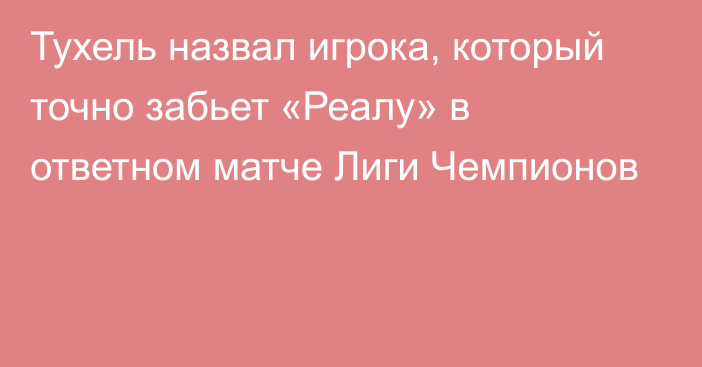 Тухель назвал игрока, который точно забьет «Реалу» в ответном матче Лиги Чемпионов