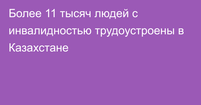 Более 11 тысяч людей с инвалидностью трудоустроены в Казахстане