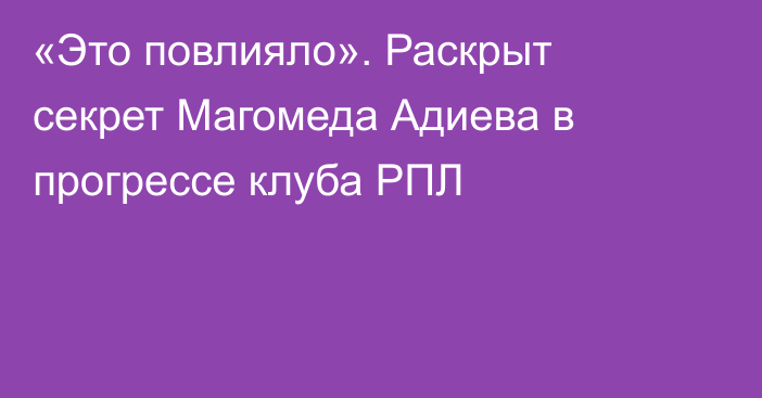 «Это повлияло». Раскрыт секрет Магомеда Адиева в прогрессе клуба РПЛ