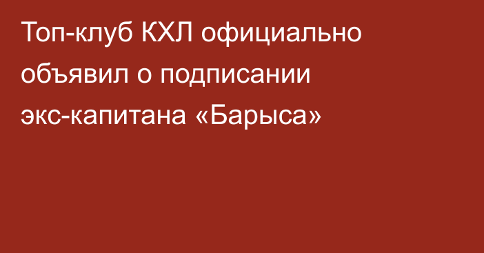 Топ-клуб КХЛ официально объявил о подписании экс-капитана «Барыса»