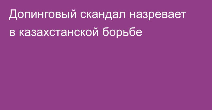 Допинговый скандал назревает в казахстанской борьбе