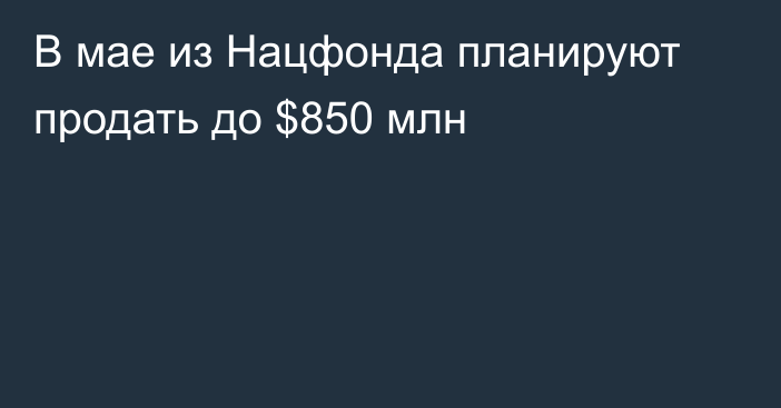 В мае из Нацфонда планируют продать до $850 млн