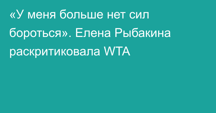 «У меня больше нет сил бороться». Елена Рыбакина раскритиковала WTA