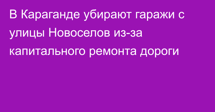 В Караганде убирают гаражи с улицы Новоселов из-за капитального ремонта дороги