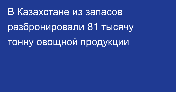 В Казахстане из запасов разбронировали 81 тысячу тонну овощной продукции