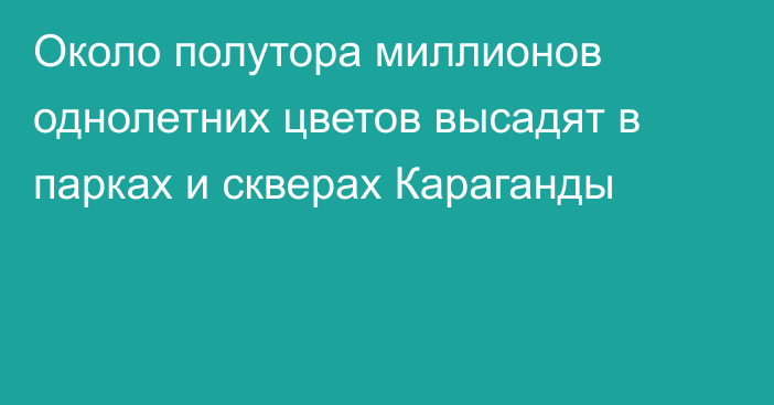 Около полутора миллионов однолетних цветов высадят в парках и скверах Караганды