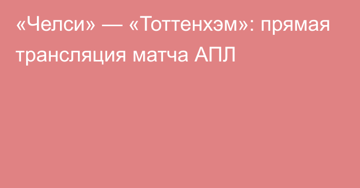 «Челси» — «Тоттенхэм»: прямая трансляция матча АПЛ