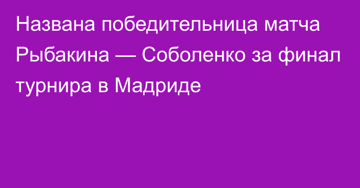 Названа победительница матча Рыбакина — Соболенко за финал турнира в Мадриде