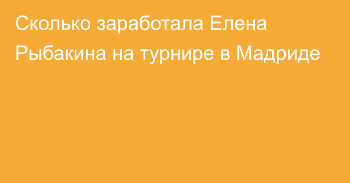 Сколько заработала Елена Рыбакина на турнире в Мадриде