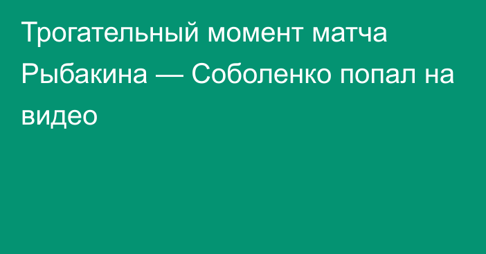 Трогательный момент матча Рыбакина — Соболенко попал на видео