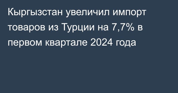 Кыргызстан увеличил импорт товаров из Турции на 7,7% в первом квартале 2024 года