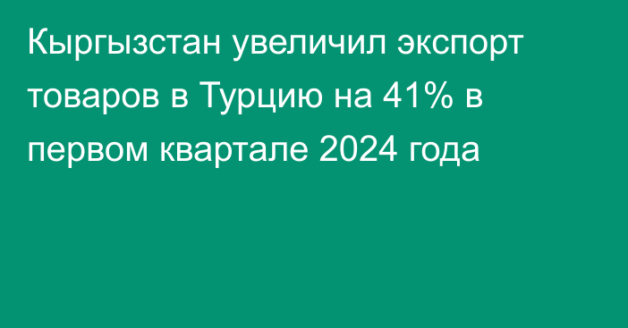 Кыргызстан увеличил экспорт товаров в Турцию на 41% в первом квартале 2024 года