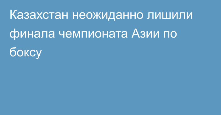 Казахстан неожиданно лишили финала чемпионата Азии по боксу