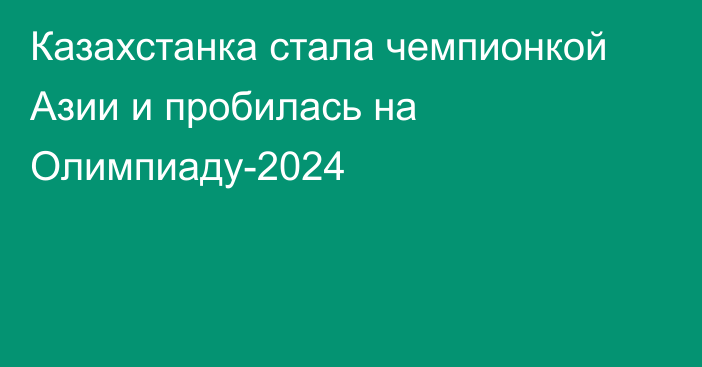 Казахстанка стала чемпионкой Азии и пробилась на Олимпиаду-2024