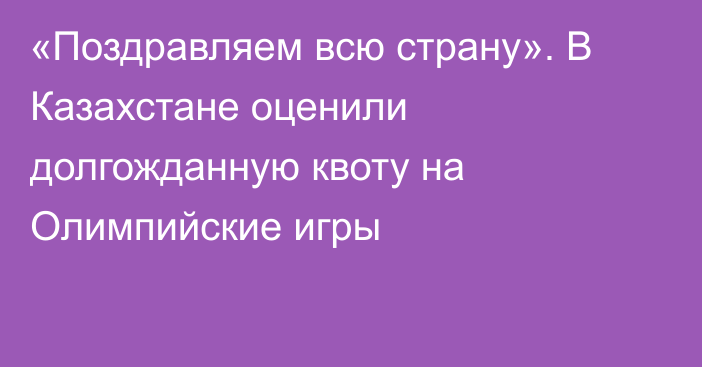 «Поздравляем всю страну». В Казахстане оценили долгожданную квоту на Олимпийские игры