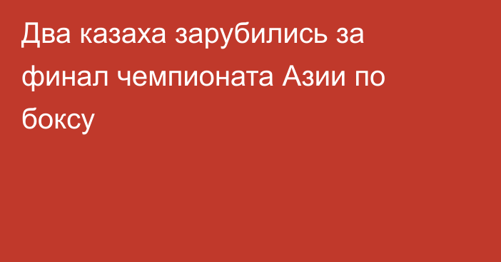 Два казаха зарубились за финал чемпионата Азии по боксу