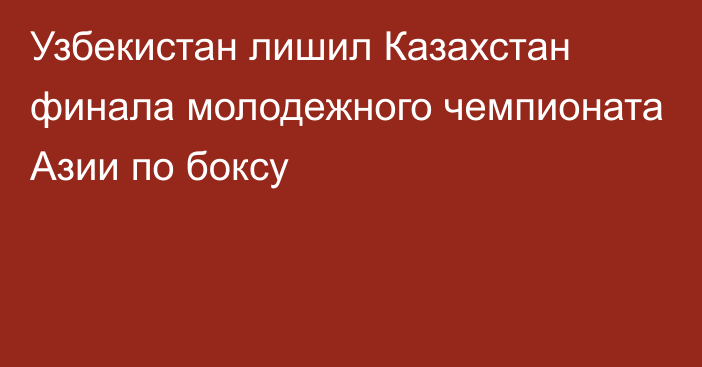 Узбекистан лишил Казахстан финала молодежного чемпионата Азии по боксу