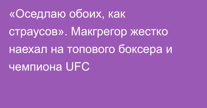 «Оседлаю обоих, как страусов». Макгрегор жестко наехал на топового боксера и чемпиона UFC