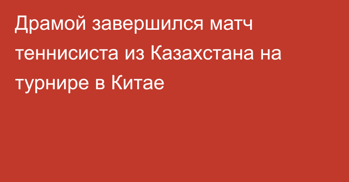 Драмой завершился матч теннисиста из Казахстана на турнире в Китае