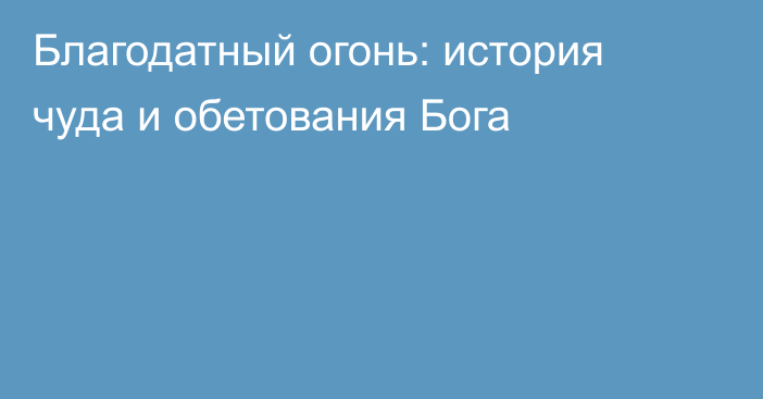 Благодатный огонь: история чуда и обетования Бога