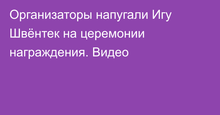 Организаторы напугали Игу Швёнтек на церемонии награждения. Видео