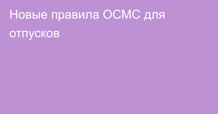 Новые правила ОСМС для отпусков