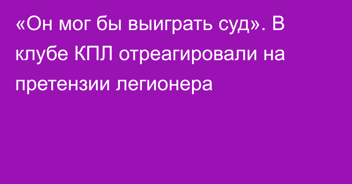 «Он мог бы выиграть суд». В клубе КПЛ отреагировали на претензии легионера