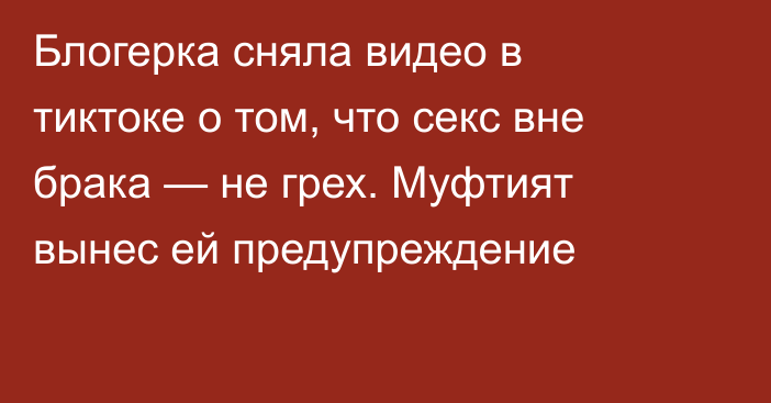 Блогерка сняла видео в тиктоке о том, что секс вне брака — не грех. Муфтият вынес ей предупреждение