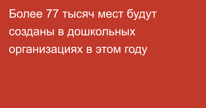 Более 77 тысяч мест будут созданы в дошкольных организациях в этом году