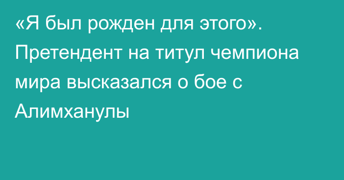 «Я был рожден для этого». Претендент на титул чемпиона мира высказался о бое с Алимханулы