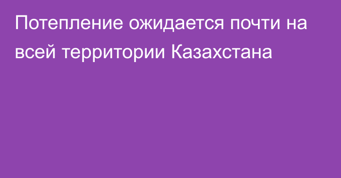 Потепление ожидается почти на всей территории Казахстана