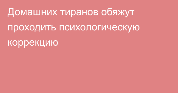 Домашних тиранов обяжут проходить психологическую коррекцию