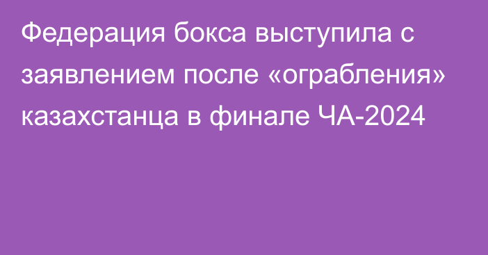 Федерация бокса выступила с заявлением после «ограбления» казахстанца в финале ЧА-2024