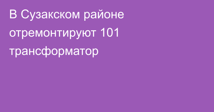 В Сузакском районе отремонтируют 101 трансформатор