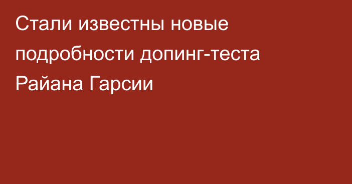 Стали известны новые подробности допинг-теста Райана Гарсии