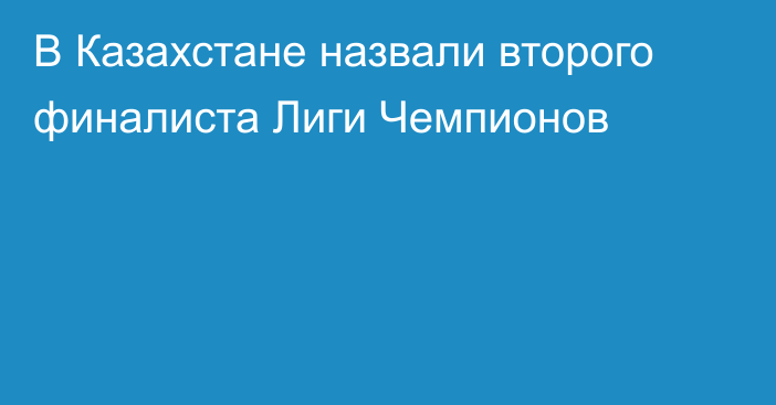 В Казахстане назвали второго финалиста Лиги Чемпионов