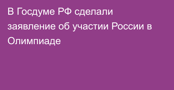 В Госдуме РФ сделали заявление об участии России в Олимпиаде