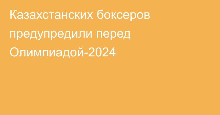 Казахстанских боксеров предупредили перед Олимпиадой-2024
