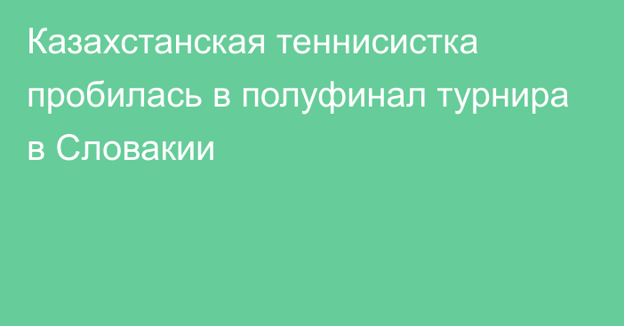 Казахстанская теннисистка пробилась в полуфинал турнира в Словакии