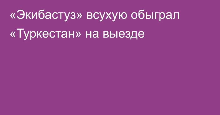 «Экибастуз» всухую обыграл «Туркестан» на выезде