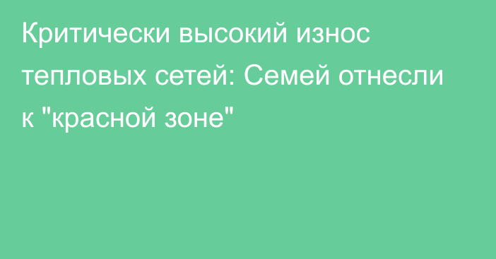 Критически высокий износ тепловых сетей: Семей отнесли к 