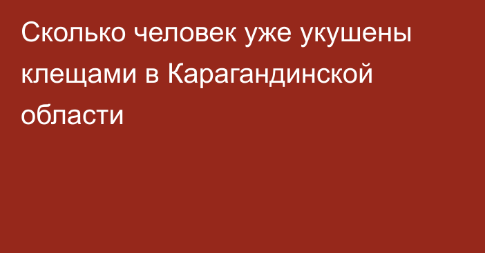 Сколько человек уже укушены клещами в Карагандинской области