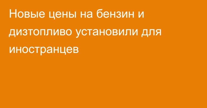 Новые цены на бензин и дизтопливо установили для иностранцев